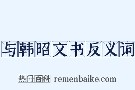 与韩昭文书反义词是什么意思的图片